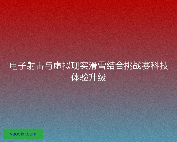 电子射击与虚拟现实滑雪结合挑战赛科技体验升级