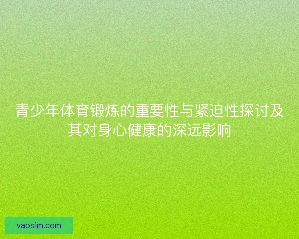 青少年体育锻炼的重要性与紧迫性探讨及其对身心健康的深远影响