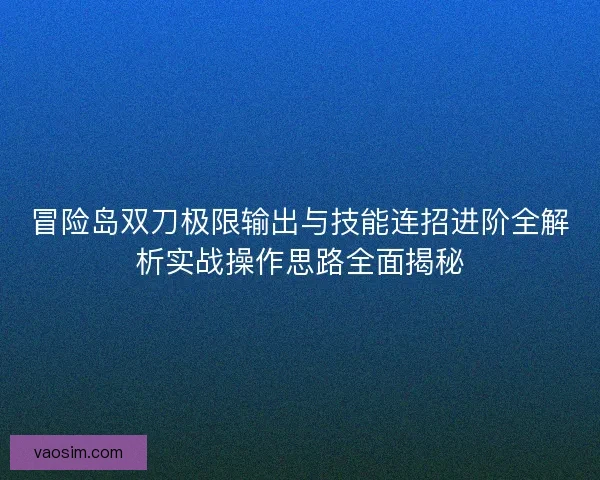 冒险岛双刀极限输出与技能连招进阶全解析实战操作思路全面揭秘