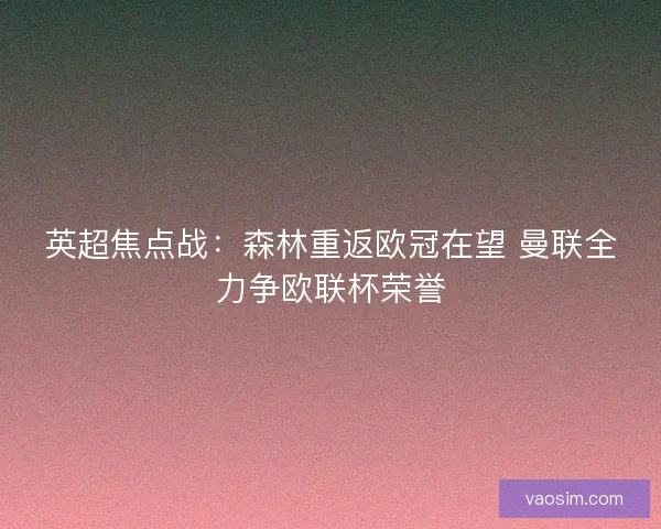 英超焦点战：森林重返欧冠在望 曼联全力争欧联杯荣誉