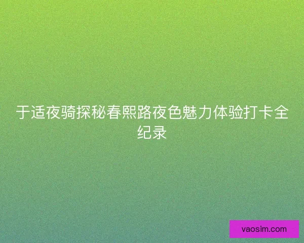 于适夜骑探秘春熙路夜色魅力体验打卡全纪录