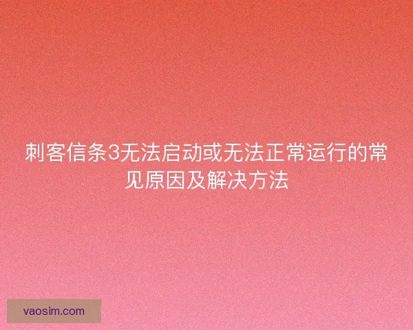 刺客信条3无法启动或无法正常运行的常见原因及解决方法