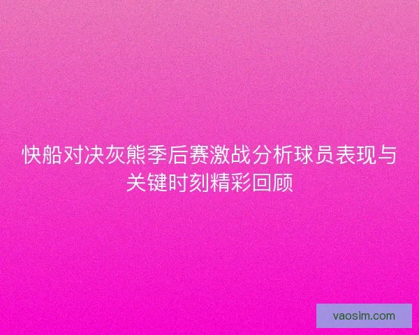 快船对决灰熊季后赛激战分析球员表现与关键时刻精彩回顾