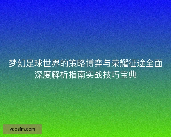 梦幻足球世界的策略博弈与荣耀征途全面深度解析指南实战技巧宝典