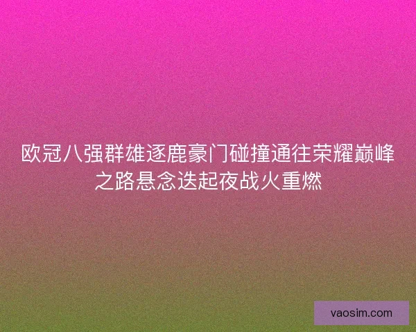 欧冠八强群雄逐鹿豪门碰撞通往荣耀巅峰之路悬念迭起夜战火重燃