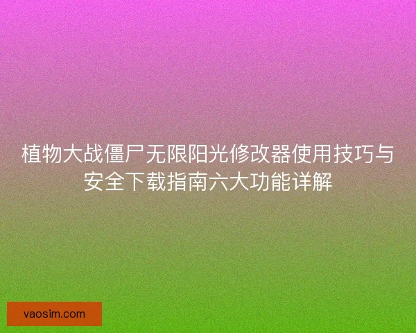 植物大战僵尸无限阳光修改器使用技巧与安全下载指南六大功能详解
