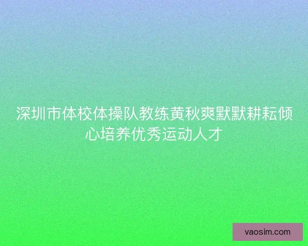 深圳市体校体操队教练黄秋爽默默耕耘倾心培养优秀运动人才