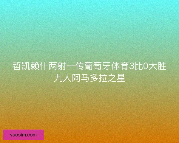 哲凯赖什两射一传葡萄牙体育3比0大胜九人阿马多拉之星