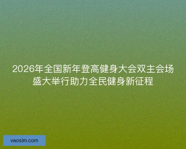 2026年全国新年登高健身大会双主会场盛大举行助力全民健身新征程