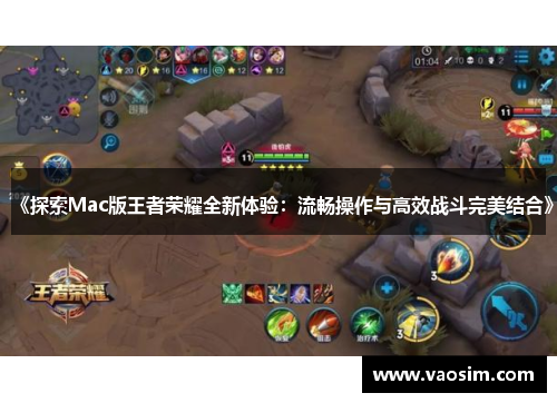 《探索Mac版王者荣耀全新体验：流畅操作与高效战斗完美结合》