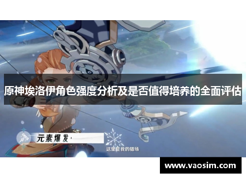 原神埃洛伊角色强度分析及是否值得培养的全面评估