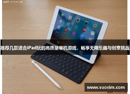 推荐几款适合iPad玩的高质量单机游戏，畅享无限乐趣与创意挑战