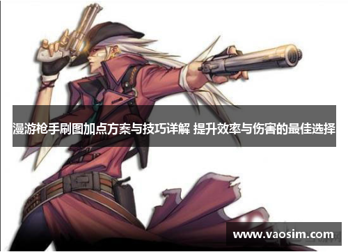 漫游枪手刷图加点方案与技巧详解 提升效率与伤害的最佳选择