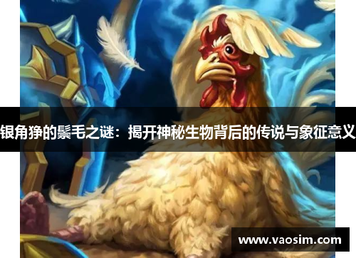 银角狰的鬃毛之谜：揭开神秘生物背后的传说与象征意义
