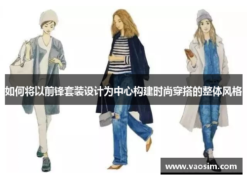 如何将以前锋套装设计为中心构建时尚穿搭的整体风格