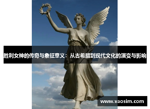 胜利女神的传奇与象征意义：从古希腊到现代文化的演变与影响