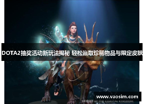DOTA2抽奖活动新玩法揭秘 轻松赢取珍稀物品与限定皮肤