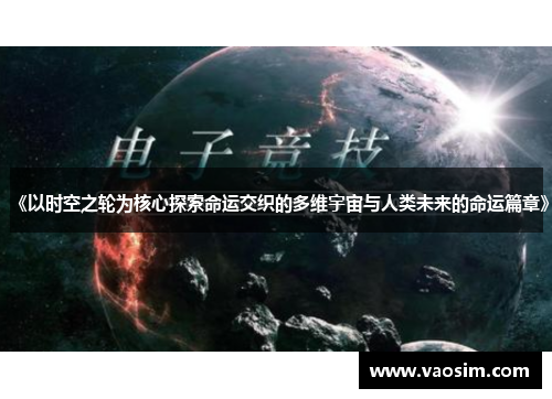《以时空之轮为核心探索命运交织的多维宇宙与人类未来的命运篇章》