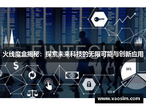 火线魔盒揭秘：探索未来科技的无限可能与创新应用