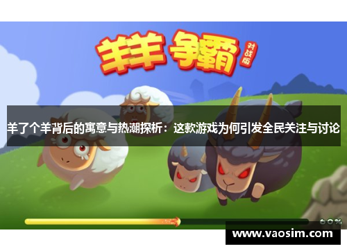 羊了个羊背后的寓意与热潮探析：这款游戏为何引发全民关注与讨论