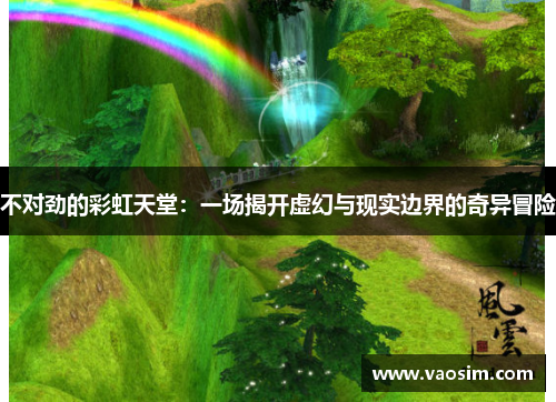 不对劲的彩虹天堂：一场揭开虚幻与现实边界的奇异冒险