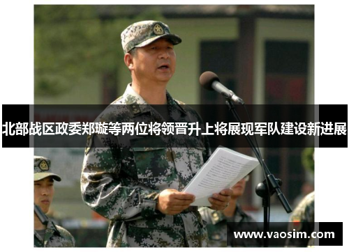 北部战区政委郑璇等两位将领晋升上将展现军队建设新进展